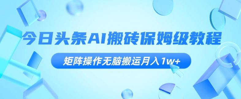 今日头条AI搬砖保姆级教程，矩阵操作无脑搬运月入1w+【揭秘】-文强博客