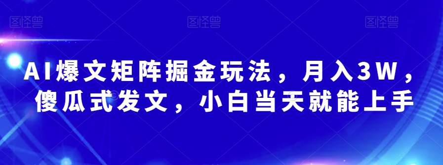 AI爆文矩阵掘金玩法，月入3W，傻瓜式发文，小白当天就能上手【揭秘】-文强博客