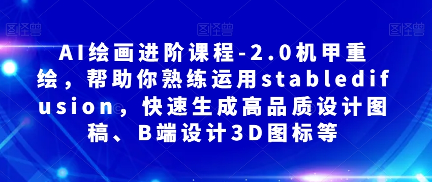 AI绘画进阶课程-2.0机甲重绘，帮助你熟练运用stabledifusion，快速生成高品质设计图稿、B端设计3D图标等-文强博客