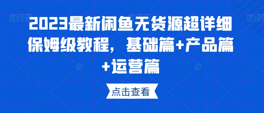 2023最新闲鱼无货源超详细保姆级教程，基础篇+产品篇+运营篇-文强博客