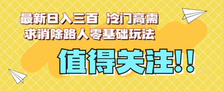 最新日入三百，冷门高需求消除路人零基础玩法【揭秘】-文强博客