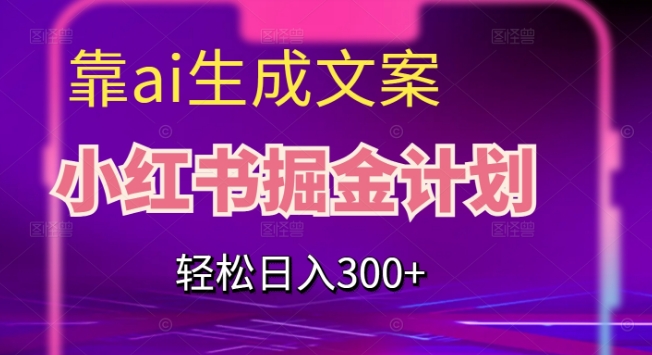 靠AI生成文案，小红书掘金计划，轻松日入300+【揭秘】-文强博客