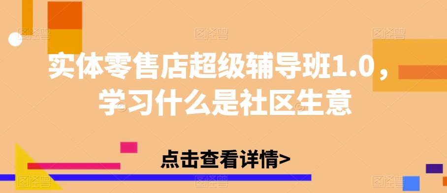 实体零售店超级辅导班1.0，学习什么是社区生意-文强博客