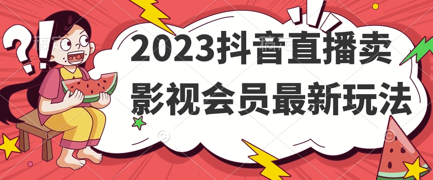 2023抖音直播卖影视会员最新玩法-文强博客