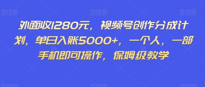 外面收1280元，视频号创作分成计划，单日入账5000+，一个人，一部手机即可操作，保姆级教学【揭秘】-文强博客