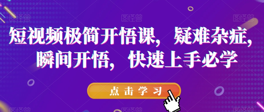 短视频极简开悟课，​疑难杂症，瞬间开悟，快速上手必学-文强博客