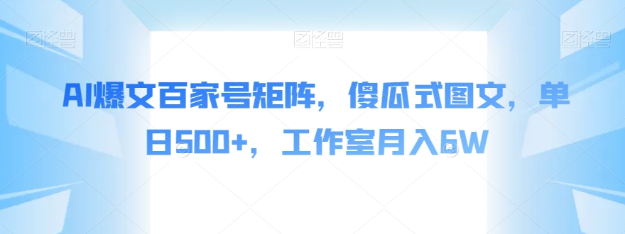 AI爆文百家号矩阵，傻瓜式图文，单日500+，工作室月入6W【揭秘】-文强博客