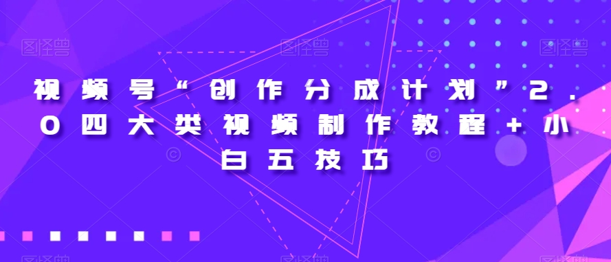 视频号“创作分成计划”2.0四大类视频制作教程+小白五技巧【揭秘】-文强博客