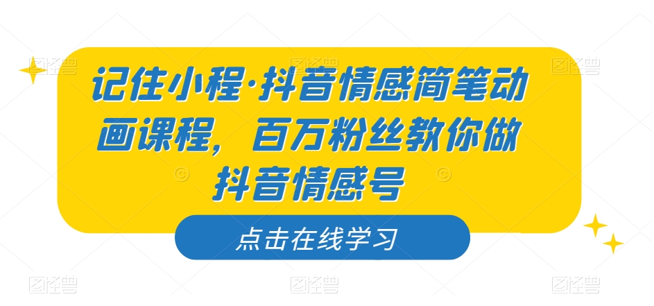 记住小程·抖音情感简笔动画课程，百万粉丝教你做抖音情感号-文强博客