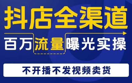 抖店全渠道百万流量曝光实操，不开播不发视频带货-文强博客