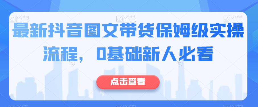 最新抖音图文带货保姆级实操流程，0基础新人必看-文强博客