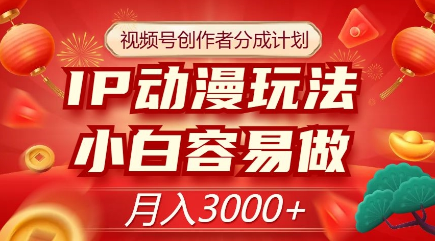 视频号创作者分成计划，IP动漫玩法，小白容易做，月入3000+【揭秘】-文强博客