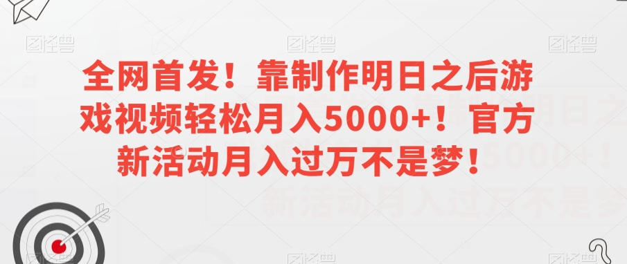 全网首发！靠制作明日之后游戏视频轻松月入5000+！官方新活动月入过万不是梦！【揭秘】-文强博客