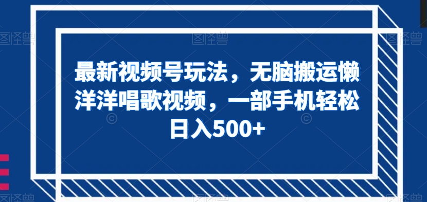 最新视频号玩法，无脑搬运懒洋洋唱歌视频，一部手机轻松日入500+【揭秘】-文强博客