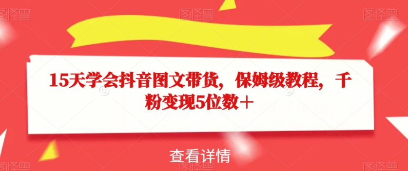 15天学会抖音图文带货，保姆级教程，千粉变现5位数＋-文强博客