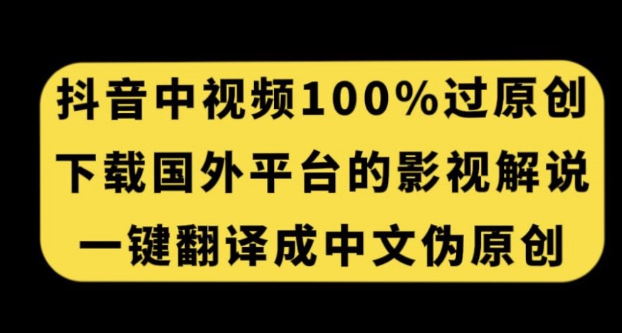 抖音中视频百分百过原创，下载国外平台的电影解说，一键翻译成中文获取收益-文强博客