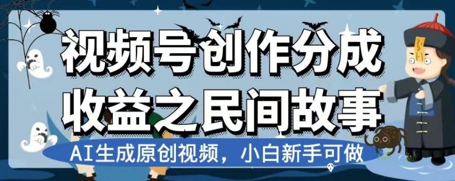 视频号创作分成收益之民间故事，AI生成原创视频，小白新手可做【揭秘】-文强博客