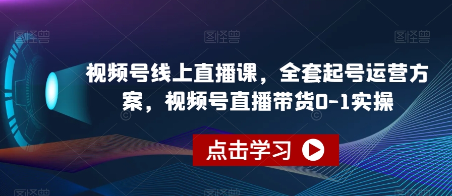 视频号线上直播课，全套起号运营方案，视频号直播带货0-1实操-文强博客