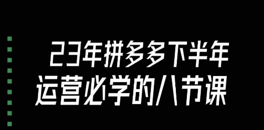 大牙·23年下半年拼多多运营必学的八节课（18节完整）-文强博客