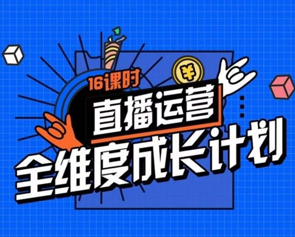 直播运营全维度成长计划，16课时精细化直播间运营策略拆解零基础运营成长-文强博客