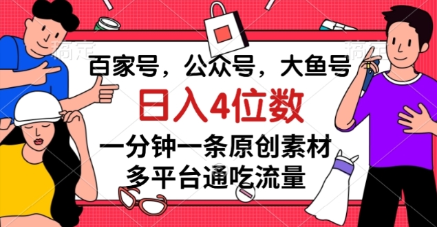 百家号，公众号，大鱼号一分钟一条原创素材，多平台通吃流量，日入4位数【揭秘】-文强博客