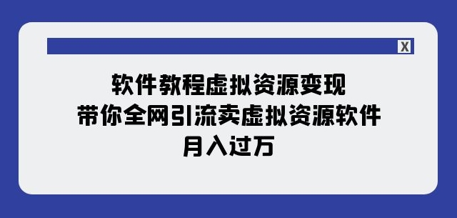 软件教程虚拟资源变现：带你全网引流卖虚拟资源软件，月入过万（11节课）-文强博客