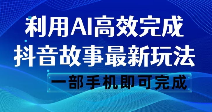 抖音故事最新玩法，通过AI一键生成文案和视频，日收入500一部手机即可完成【揭秘】-文强博客