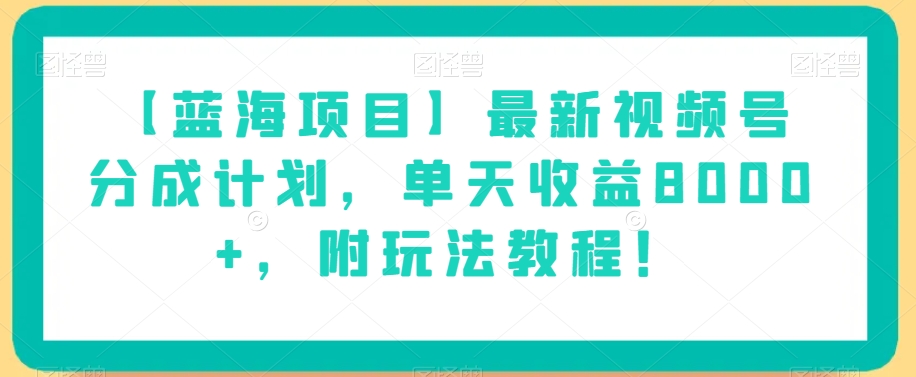 【蓝海项目】最新视频号分成计划，单天收益8000+，附玩法教程！-文强博客