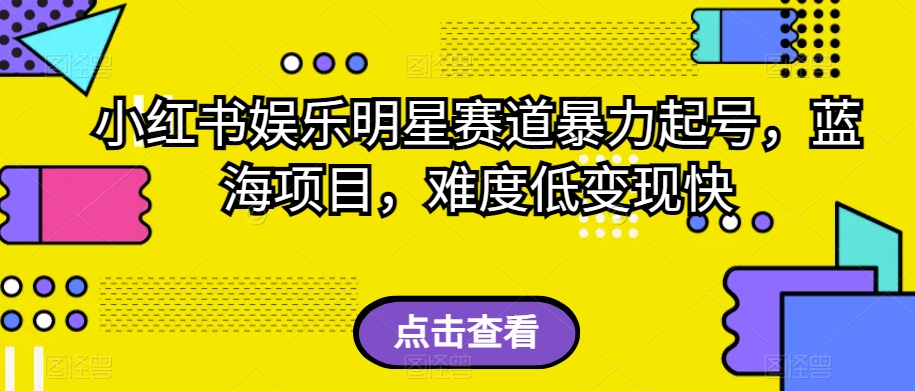 小红书娱乐明星赛道暴力起号，蓝海项目，难度低变现快【揭秘】-文强博客