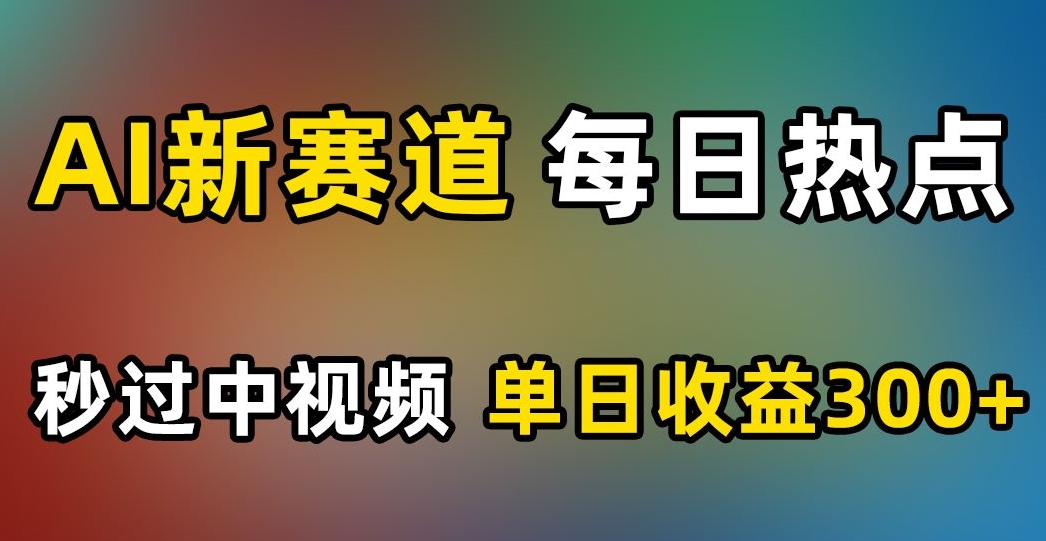 AI新赛道，每日热点，秒过中视频，单日收益300+【揭秘】-文强博客