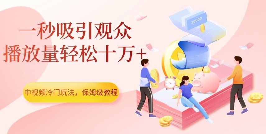 中视频冷门玩法，一秒吸引观众，播放量轻松十万+，保姆级教程【揭秘】-文强博客