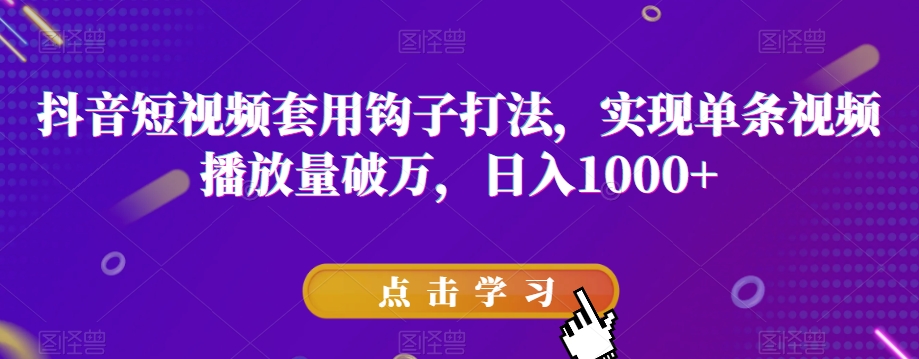 抖音短视频套用钩子打法，实现单条视频播放量破万，日入1000+【揭秘】-文强博客