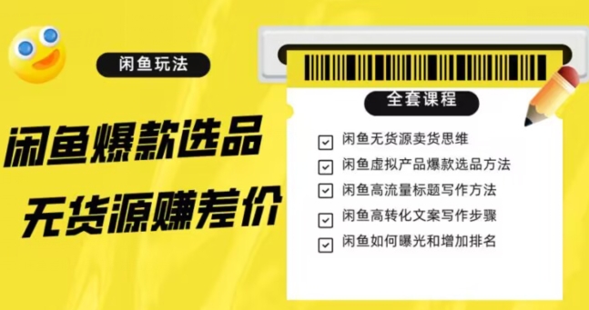 闲鱼无货源赚差价进阶玩法，爆款选品，资源寻找，引流变现全套教程（11节课）【揭秘】-文强博客