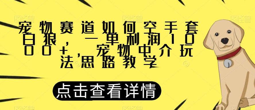 宠物赛道如何空手套白狼，一单利润1000+，宠物中介玩法思路教学【揭秘】-文强博客