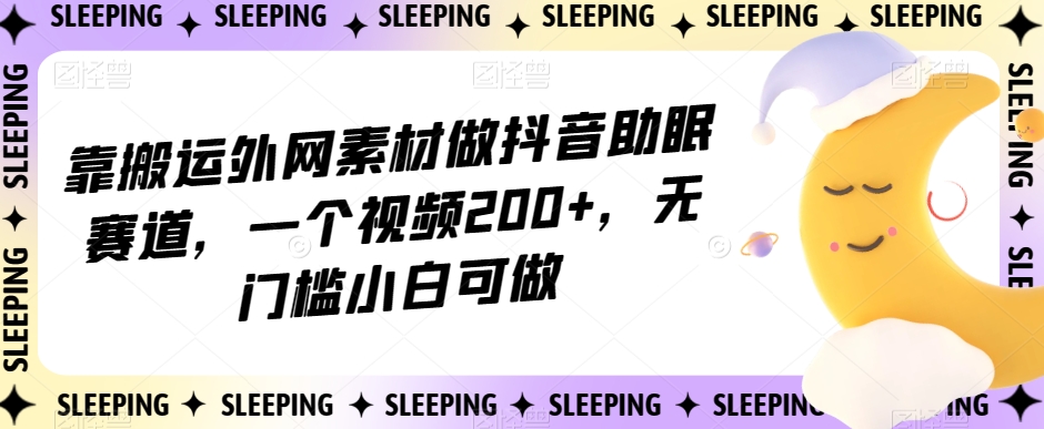 靠搬运外网素材做抖音助眠赛道，一个视频200+，无门槛小白可做【揭秘】-文强博客