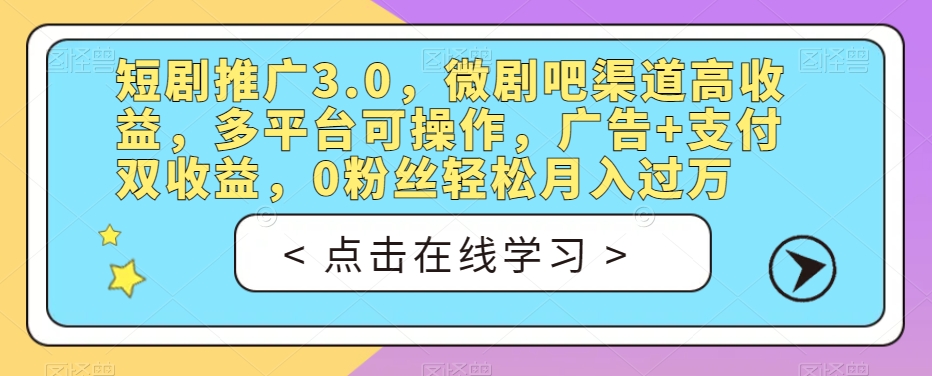 短剧推广3.0，微剧吧渠道高收益，多平台可操作，广告+支付双收益，0粉丝轻松月入过万【揭秘】-文强博客