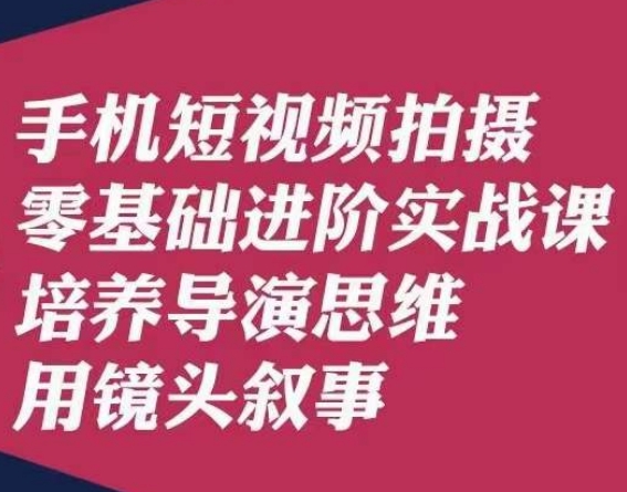 手机短视频拍摄零基础进阶实战课，培养导演思维用镜头叙事唐先生-文强博客