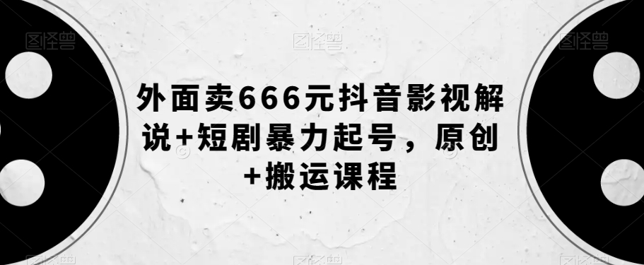 外面卖666元抖音影视解说+短剧暴力起号，原创+搬运课程-文强博客