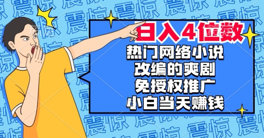 热门网络小说改编的爽剧，免授权推广，新人当天就能赚钱，日入4位数【揭秘】-文强博客