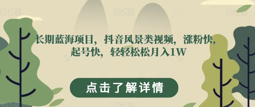 长期蓝海项目，抖音风景类视频，涨粉快，起号快，轻轻松松月入1W【揭秘】-文强博客