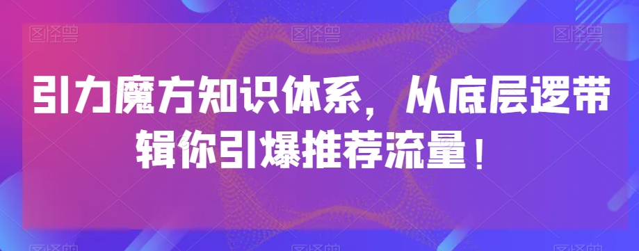 引力魔方知识体系，从底层逻‮带辑‬你引爆‮荐推‬流量！-文强博客