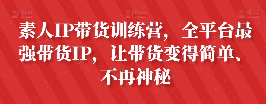 素人IP带货训练营，全平台最强带货IP，让带货变得简单、不再神秘-文强博客