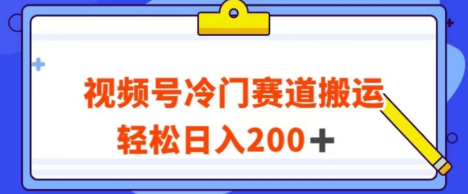 视频号最新冷门赛道搬运玩法，轻松日入200+【揭秘】-文强博客