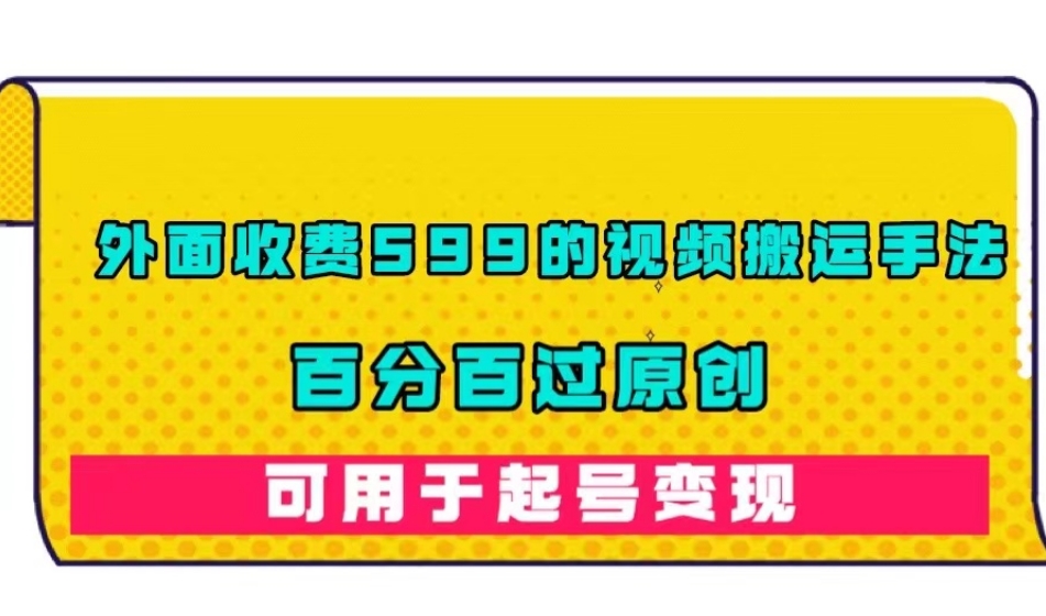 外面收费599的视频搬运手法，百分百过原创，可用起号变现【揭秘】-文强博客