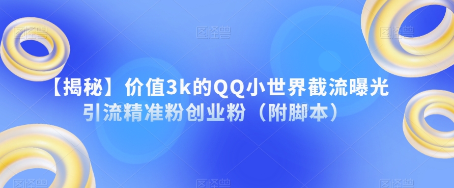 【揭秘】价值3k的QQ小世界截流曝光引流精准粉创业粉（附脚本）-文强博客