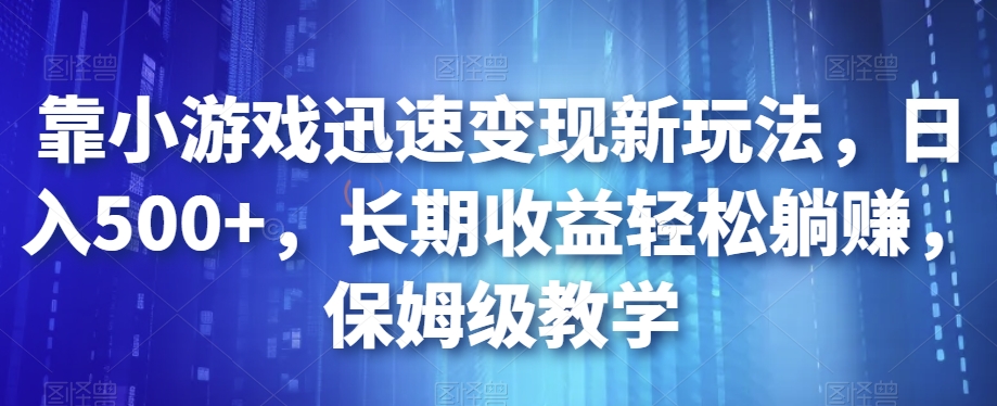 靠小游戏迅速变现新玩法，日入500+，长期收益轻松躺赚，保姆级教学【揭秘】-文强博客