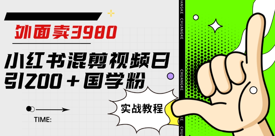 外面卖3980小红书混剪视频日引200+国学粉实战教程【揭秘】-文强博客