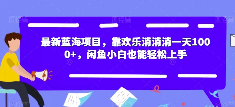 最新蓝海项目，靠欢乐消消消一天1000+，闲鱼小白也能轻松上手【揭秘】-文强博客