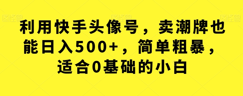 利用快手头像号，卖潮牌也能日入500+，简单粗暴，适合0基础的小白【揭秘】