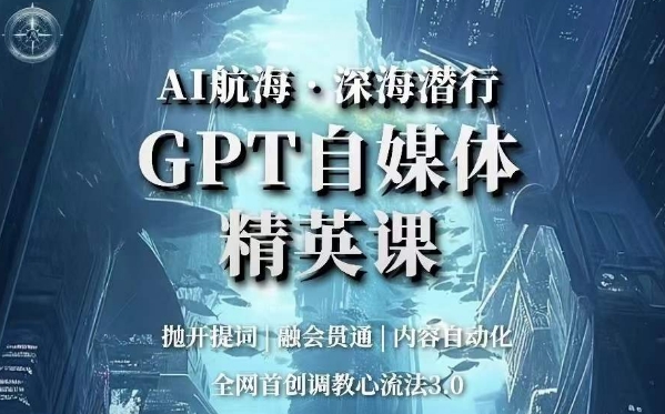 AI航海·深海潜行，GPT自媒体精英课，全网首创调教心流法3.0-文强博客